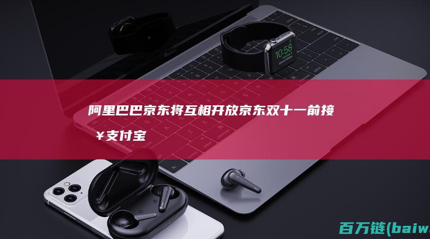 阿里巴巴京东将互相开放京东双十一前接入支付宝-手机中国